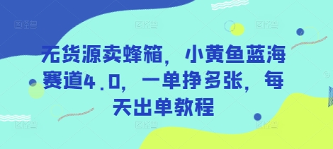 无货源卖蜂箱，小黄鱼蓝海赛道4.0，一单挣多张，每天出单教程-靠创业轻松赚钱？[小白网创驿站] 整合稀缺资源，带你实现财富梦小白网创驿站