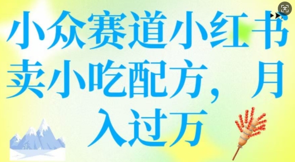小众赛道小红书卖小吃配方，操作简单，月入过W-靠创业轻松赚钱？[小白网创驿站] 整合稀缺资源，带你实现财富梦小白网创驿站