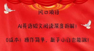 风口项目，AI英语短文阅读深度拆解，0成本，操作简单，新手小白也能做-靠创业轻松赚钱？[小白网创驿站] 整合稀缺资源，带你实现财富梦小白网创驿站