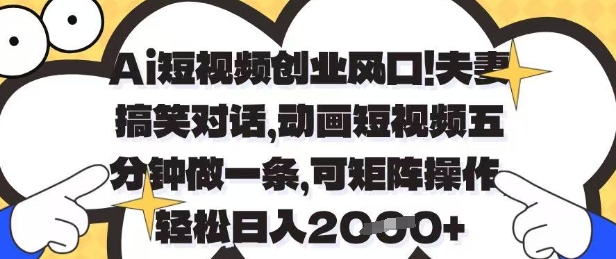 Ai短视频创业风口，夫妻搞笑对话，动画短视频五分钟做一条，可矩阵操作，轻松日入1k+【揭秘】-靠创业轻松赚钱？[小白网创驿站] 整合稀缺资源，带你实现财富梦小白网创驿站