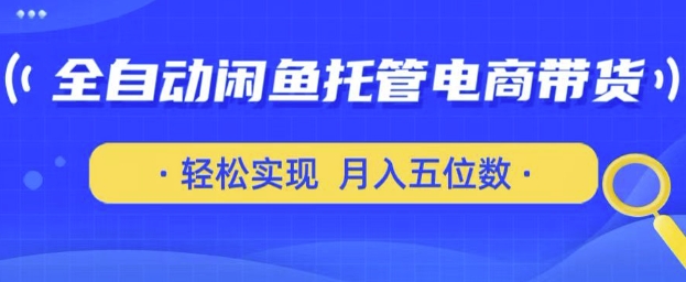 全自动闲鱼托管式电商带货，只需一部安卓手机和一个闲鱼号，轻松实现月入五位数【揭秘】-靠创业轻松赚钱？[小白网创驿站] 整合稀缺资源，带你实现财富梦小白网创驿站