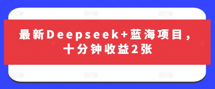 最新Deepseek+蓝海项目，十分钟收益2张-靠创业轻松赚钱？[小白网创驿站] 整合稀缺资源，带你实现财富梦小白网创驿站