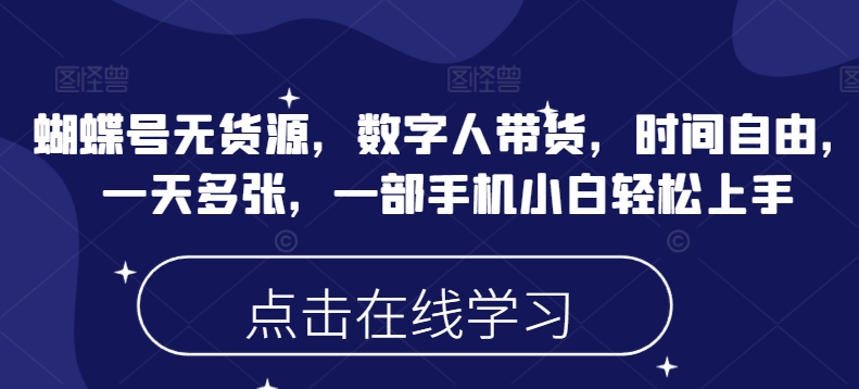 蝴蝶号无货源，数字人带货，时间自由，一天多张，一部手机小白轻松上手-靠创业轻松赚钱？[小白网创驿站] 整合稀缺资源，带你实现财富梦小白网创驿站