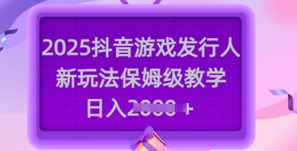 2025抖音游戏发行人新玩法，保姆级教学，日入多张-靠创业轻松赚钱？[小白网创驿站] 整合稀缺资源，带你实现财富梦小白网创驿站