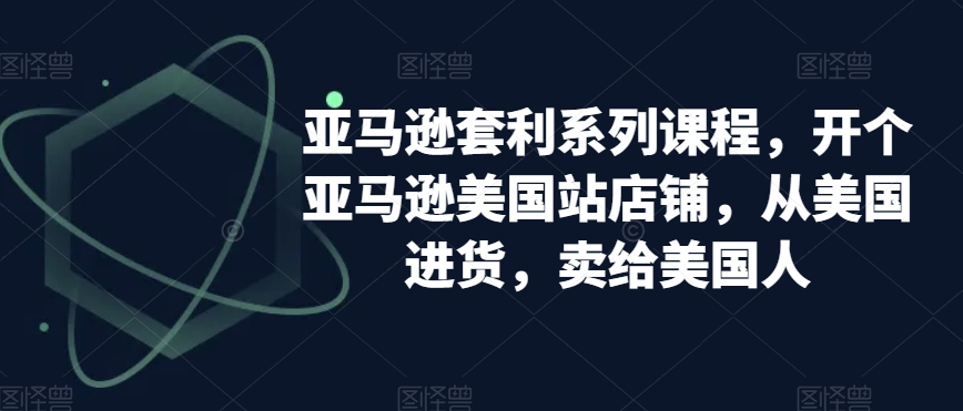 亚马逊套利系列课程，开个亚马逊美国站店铺，从美国进货，卖给美国人-靠创业轻松赚钱？[小白网创驿站] 整合稀缺资源，带你实现财富梦小白网创驿站