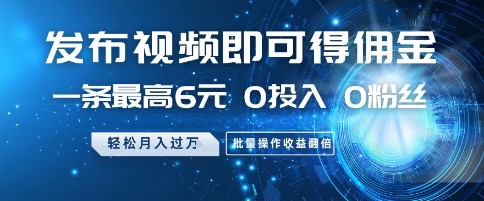 发布视频即可得佣金，一条最高6元，0投入 0粉丝  会发视频就行，月入过W，批量操作收益翻倍【揭秘】-靠创业轻松赚钱？[小白网创驿站] 整合稀缺资源，带你实现财富梦小白网创驿站