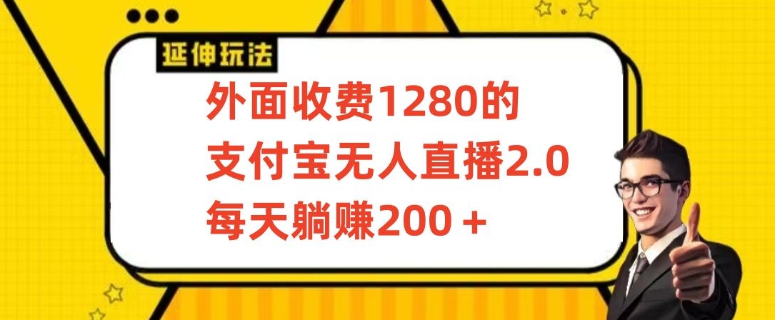 外面收费1280的支付宝无人直播2.0项目，每天躺赚200+，保姆级教程【揭秘】-靠创业轻松赚钱？[小白网创驿站] 整合稀缺资源，带你实现财富梦小白网创驿站