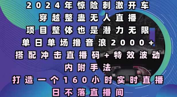 2024年惊险刺激开车穿越整蛊无人直播，单日单场撸音浪2000+，打造一个160小时实时直播日不落直播间【揭秘】-靠创业轻松赚钱？[小白网创驿站] 整合稀缺资源，带你实现财富梦小白网创驿站