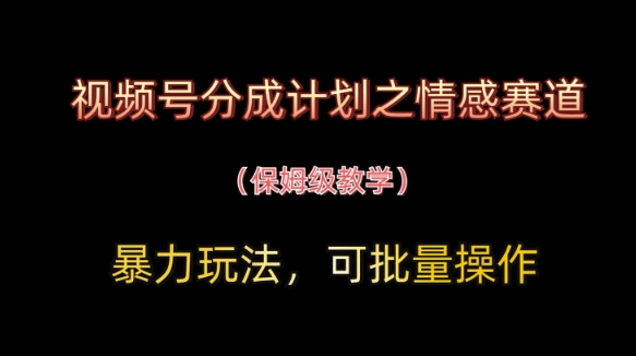 视频号分成计划之情感赛道暴力玩法，可批量操作，保姆级教学-靠创业轻松赚钱？[小白网创驿站] 整合稀缺资源，带你实现财富梦小白网创驿站