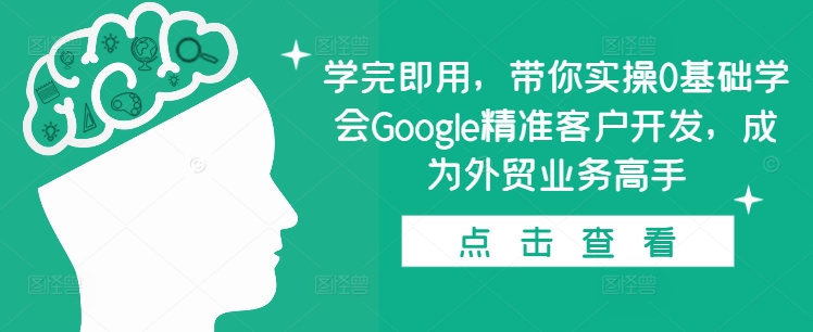 学完即用，带你实操0基础学会Google精准客户开发，成为外贸业务高手-靠创业轻松赚钱？[小白网创驿站] 整合稀缺资源，带你实现财富梦小白网创驿站