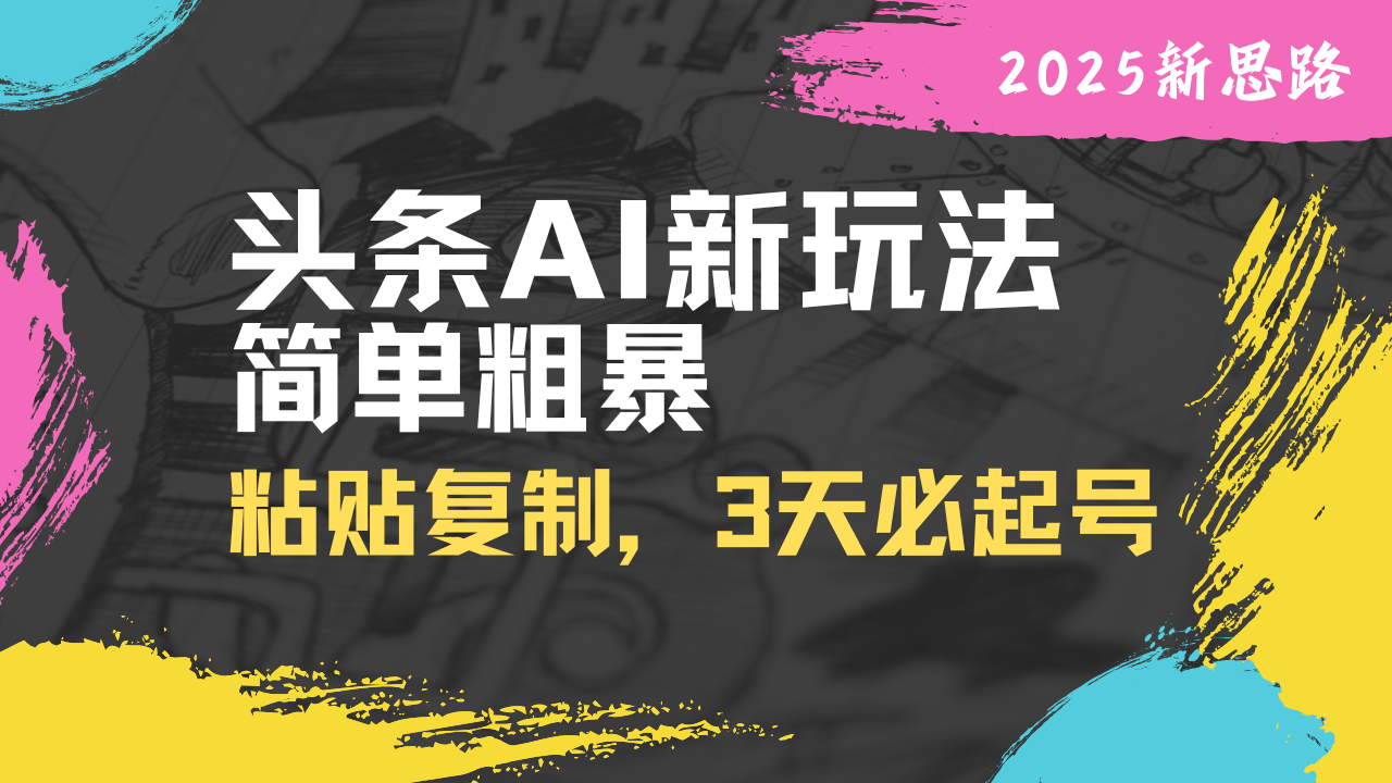 （14105期）头条AI新玩法，简单粗暴，仅需粘贴复制，三天必起号-靠创业轻松赚钱？[小白网创驿站] 整合稀缺资源，带你实现财富梦小白网创驿站