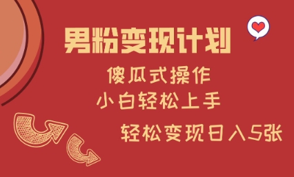 男粉变现计划，傻瓜式操作，小白轻松日入多张【揭秘】-靠创业轻松赚钱？[小白网创驿站] 整合稀缺资源，带你实现财富梦小白网创驿站