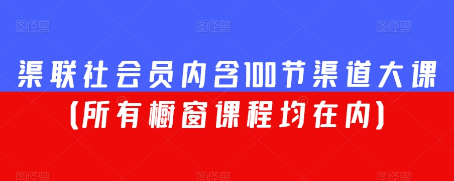 渠联社会员内含100节渠道大课（所有橱窗课程均在内）-靠创业轻松赚钱？[小白网创驿站] 整合稀缺资源，带你实现财富梦小白网创驿站
