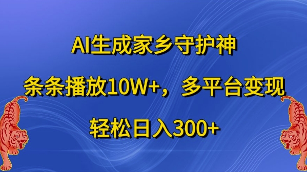 AI生成家乡守护神，条条播放10W+，多平台变现，轻松日入300+【揭秘】-靠创业轻松赚钱？[小白网创驿站] 整合稀缺资源，带你实现财富梦小白网创驿站