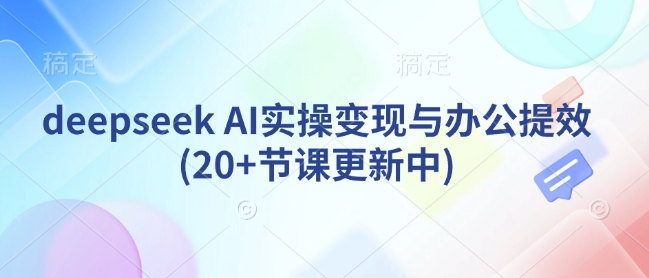 deepseek AI实操变现与办公提效(20+节课更新中)-靠创业轻松赚钱？[小白网创驿站] 整合稀缺资源，带你实现财富梦小白网创驿站