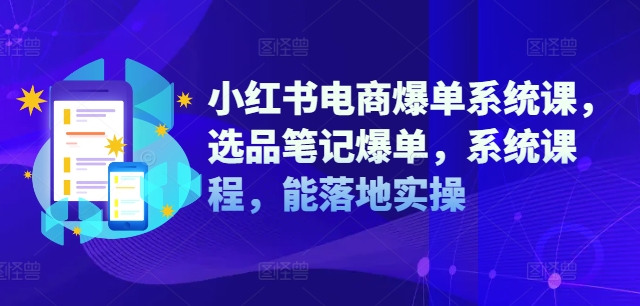小红书电商爆单系统课，选品笔记爆单，系统课程，能落地实操-靠创业轻松赚钱？[小白网创驿站] 整合稀缺资源，带你实现财富梦小白网创驿站