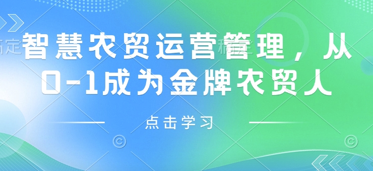 智慧农贸运营管理，从0-1成为金牌农贸人-靠创业轻松赚钱？[小白网创驿站] 整合稀缺资源，带你实现财富梦小白网创驿站
