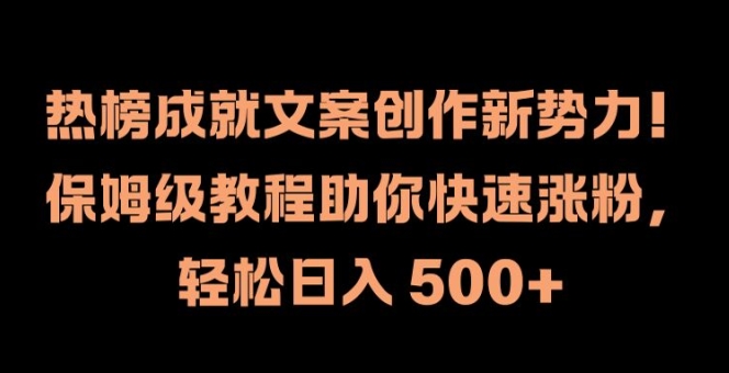 热榜成就文案创作新势力，保姆级教程助你快速涨粉，轻松日入 500+【揭秘】-靠创业轻松赚钱？[小白网创驿站] 整合稀缺资源，带你实现财富梦小白网创驿站