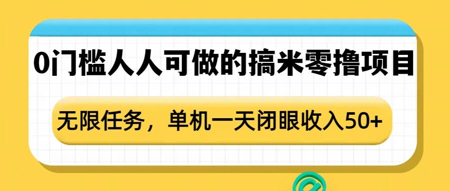 0门槛人人可做的搞米零撸项目，无限任务，单机一天闭眼收入50+-靠创业轻松赚钱？[小白网创驿站] 整合稀缺资源，带你实现财富梦小白网创驿站