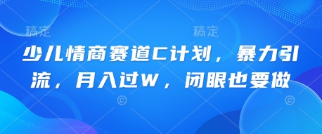 少儿情商赛道C计划，暴力引流，月入过W，闭眼也要做-靠创业轻松赚钱？[小白网创驿站] 整合稀缺资源，带你实现财富梦小白网创驿站