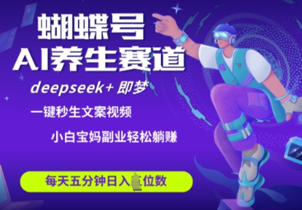 蝴蝶号大健康养生赛道，deepseek+即梦AI快速产出爆款视频，起号快，带货超级猛，日入四位数-靠创业轻松赚钱？[小白网创驿站] 整合稀缺资源，带你实现财富梦小白网创驿站