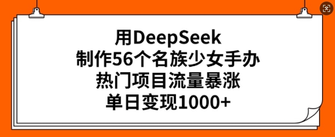 用DeepSeek制作56个名族少女手办，热门项目流量暴涨，单日变现多张-靠创业轻松赚钱？[小白网创驿站] 整合稀缺资源，带你实现财富梦小白网创驿站
