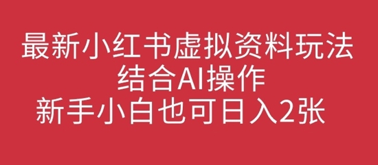最新小红书虚拟资料玩法结合AI操作，新手小白也可日入2张-靠创业轻松赚钱？[小白网创驿站] 整合稀缺资源，带你实现财富梦小白网创驿站