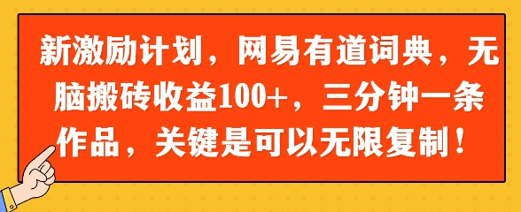 新激励计划，网易有道词典，无脑搬砖收益100+，三分钟一条作品，关键是可以无限复制-靠创业轻松赚钱？[小白网创驿站] 整合稀缺资源，带你实现财富梦小白网创驿站