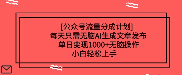 公众号流量分成计划每天只需无脑AI生成文章发布，单日变现多张，无脑操作，小白轻松上手-靠创业轻松赚钱？[小白网创驿站] 整合稀缺资源，带你实现财富梦小白网创驿站