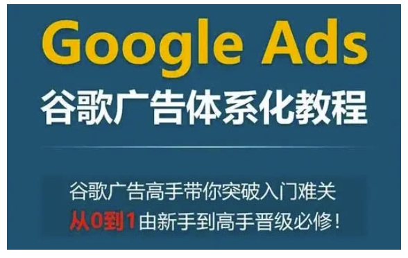 Google Ads谷歌广告体系化教程，谷歌广告高手带你突破入门难关，从0到1由新手到高手晋级必修-靠创业轻松赚钱？[小白网创驿站] 整合稀缺资源，带你实现财富梦小白网创驿站