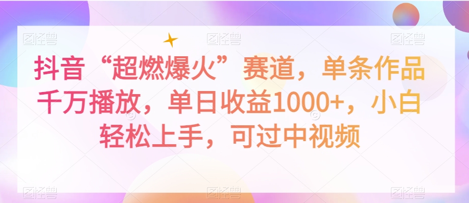 抖音“超燃爆火”赛道，单条作品千万播放，单日收益1000+，小白轻松上手，可过中视频【揭秘】-靠创业轻松赚钱？[小白网创驿站] 整合稀缺资源，带你实现财富梦小白网创驿站