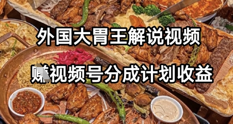外国大胃王解说视频，挣视频号分成计划收益，操作简单，轻松月入过W-靠创业轻松赚钱？[小白网创驿站] 整合稀缺资源，带你实现财富梦小白网创驿站