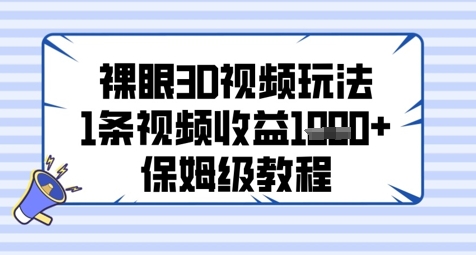 裸眼3D视频玩法，1条视频收益几张，保姆级教程-靠创业轻松赚钱？[小白网创驿站] 整合稀缺资源，带你实现财富梦小白网创驿站