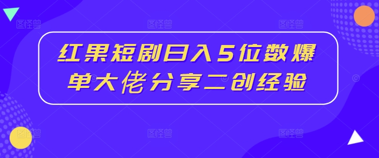 红果短剧日入5位数爆单大佬分享二创经验-靠创业轻松赚钱？[小白网创驿站] 整合稀缺资源，带你实现财富梦小白网创驿站