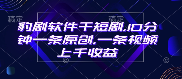豹剧软件干短剧，10分钟一条原创，爆一条视频上千收益-靠创业轻松赚钱？[小白网创驿站] 整合稀缺资源，带你实现财富梦小白网创驿站