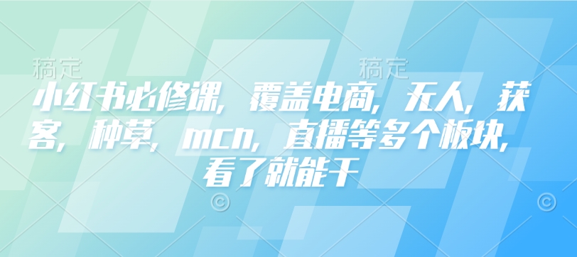 小红书必修课，覆盖电商，无人，获客，种草，mcn，直播等多个板块，看了就能干-靠创业轻松赚钱？[小白网创驿站] 整合稀缺资源，带你实现财富梦小白网创驿站