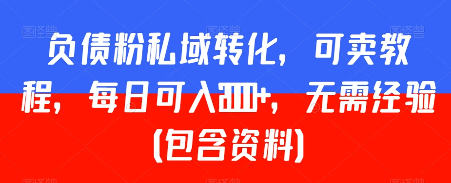 负债粉私域转化，可卖教程，每日可入2000+，无需经验（包含资料）【揭秘】-靠创业轻松赚钱？[小白网创驿站] 整合稀缺资源，带你实现财富梦小白网创驿站