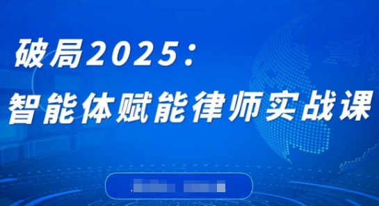 破局2025：智能体赋能律师实战课，打破编程壁垒，完成复杂任务，沉淀专属知识，赋能律师实务-靠创业轻松赚钱？[小白网创驿站] 整合稀缺资源，带你实现财富梦小白网创驿站