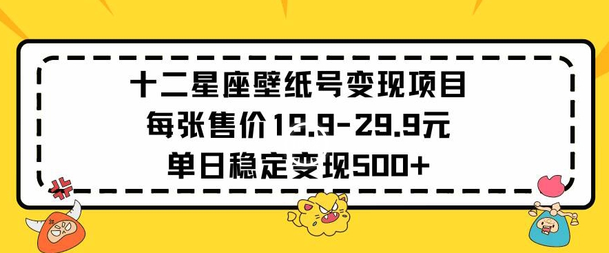 十二星座壁纸号变现项目每张售价19元单日稳定变现500+以上【揭秘】-靠创业轻松赚钱？[小白网创驿站] 整合稀缺资源，带你实现财富梦小白网创驿站