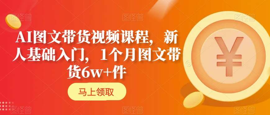 AI图文带货视频课程，新人基础入门，1个月图文带货6w+件-靠创业轻松赚钱？[小白网创驿站] 整合稀缺资源，带你实现财富梦小白网创驿站
