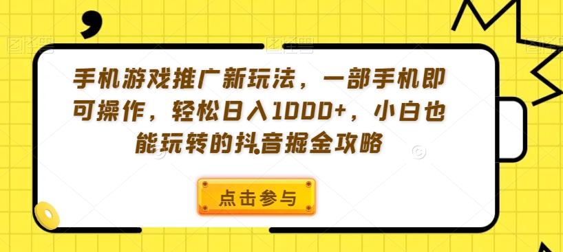手机游戏推广新玩法，一部手机即可操作，轻松日入1000+，小白也能玩转的抖音掘金攻略【揭秘】-靠创业轻松赚钱？[小白网创驿站] 整合稀缺资源，带你实现财富梦小白网创驿站