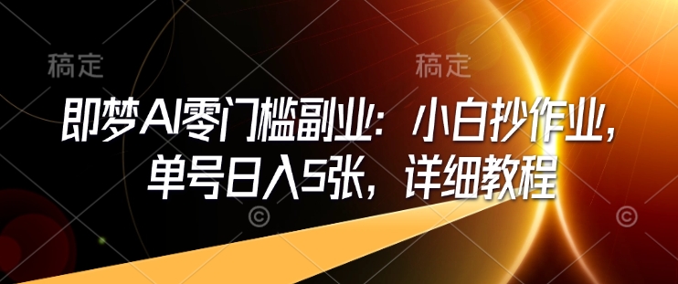 即梦AI零门槛副业：小白抄作业，单号日入5张，详细教程-靠创业轻松赚钱？[小白网创驿站] 整合稀缺资源，带你实现财富梦小白网创驿站