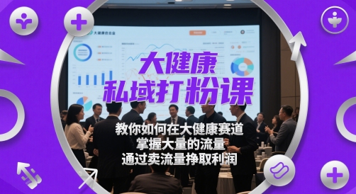大健康私域打粉课，​教你如何在大健康赛道，掌握大量的流量，通过卖流量挣取利润-靠创业轻松赚钱？[小白网创驿站] 整合稀缺资源，带你实现财富梦小白网创驿站