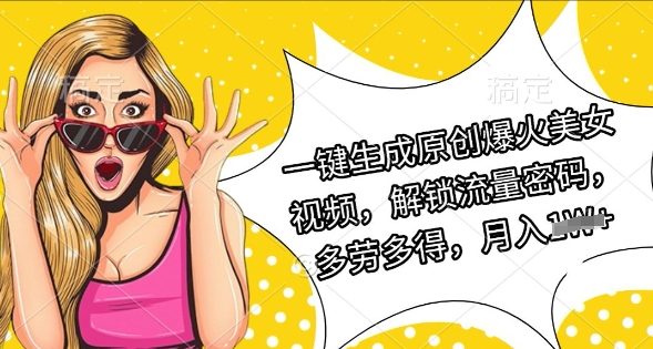 一键生成原创爆火美女视频，解锁流量密码，多劳多得，月入过W-靠创业轻松赚钱？[小白网创驿站] 整合稀缺资源，带你实现财富梦小白网创驿站