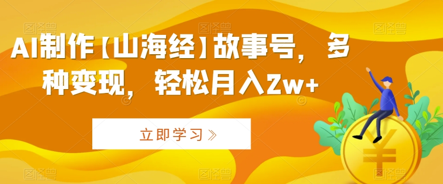 AI制作【山海经】故事号，多种变现，轻松月入2w+【揭秘】-靠创业轻松赚钱？[小白网创驿站] 整合稀缺资源，带你实现财富梦小白网创驿站
