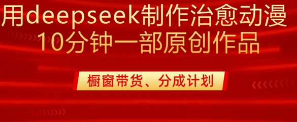 用deepseek制作治愈系漫剪，20分钟一部纯原创作品，多种变现渠道外面收费980-靠创业轻松赚钱？[小白网创驿站] 整合稀缺资源，带你实现财富梦小白网创驿站