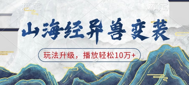 山海经异兽变装，玩法升级，播放轻松10万+-靠创业轻松赚钱？[小白网创驿站] 整合稀缺资源，带你实现财富梦小白网创驿站