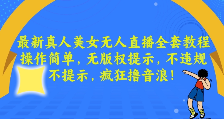 最新真人美女无人直播全套教程，操作简单，无版权提示，不违规，不提示，疯狂撸音浪【揭秘】-靠创业轻松赚钱？[小白网创驿站] 整合稀缺资源，带你实现财富梦小白网创驿站