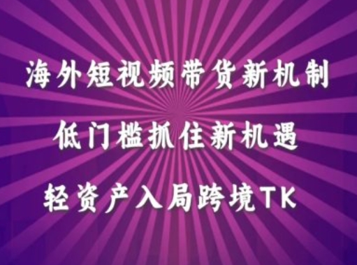 海外短视频Tiktok带货新机制，低门槛抓住新机遇，轻资产入局跨境TK-靠创业轻松赚钱？[小白网创驿站] 整合稀缺资源，带你实现财富梦小白网创驿站