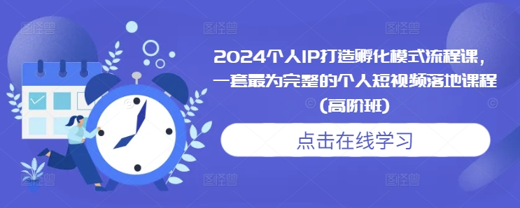2024个人IP打造孵化模式流程课，一套最为完整的个人短视频落地课程(高阶班)-靠创业轻松赚钱？[小白网创驿站] 整合稀缺资源，带你实现财富梦小白网创驿站